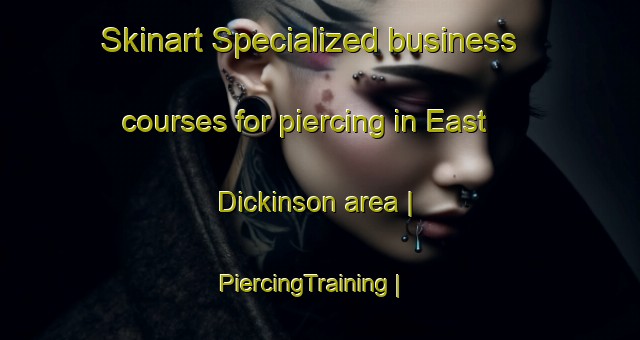 Skinart Specialized business courses for piercing in East Dickinson area | PiercingTraining | PiercingClasses | SkinartTraining-United States